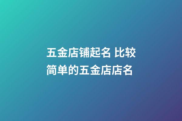 五金店铺起名 比较简单的五金店店名-第1张-店铺起名-玄机派